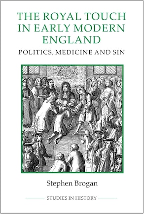 The Royal Touch In Early Modern England: Politics, Medicine And Sin