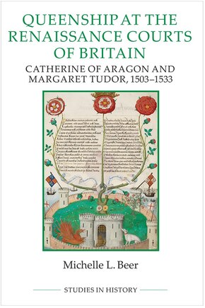 Queenship At The Renaissance Courts Of Britain: Catherine Of Aragon And Margaret Tudor, 1503-1533