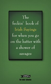 Front cover_The Book of Feckin' Irish Sayings For When You Go On The Batter With A Shower of Savages