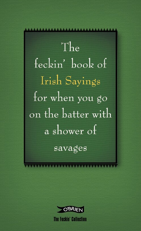 Front cover_The Book of Feckin' Irish Sayings For When You Go On The Batter With A Shower of Savages