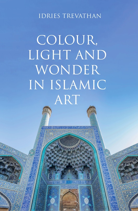 Front cover_Colour, Light and Wonder in Islamic Art