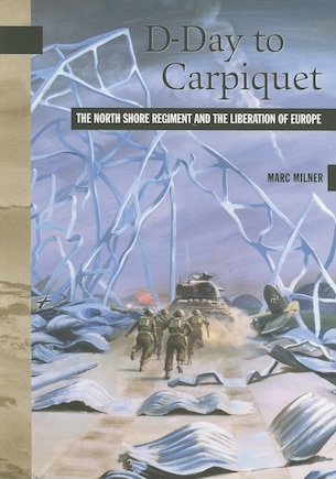 D-Day to Carpiquet: The North Shore Regiment and the Liberation of Europe