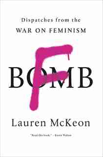 F-Bomb: Dispatches from the War on Feminism by Lauren McKeon