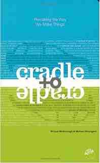 Cradle to Cradle: Remaking the Way We Make Things by William Mcdonough