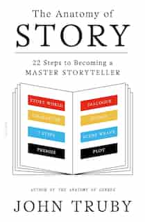 The Anatomy Of Story: 22 Steps to Becoming a Master Storyteller by John Truby