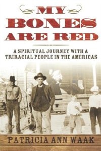 My Bones Are Red: A Spiritual Journey With A Tri-racial People In The Americas