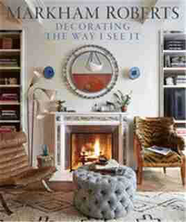 Markham Roberts: Decorating: The Way I See It by Markham Roberts