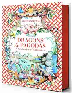 Dragons & Pagodas: A Celebration Of Chinoiserie by Aldous Bertram