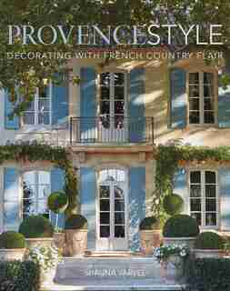 Provence Style: Decorating With French Country Flair by Shauna Varvel