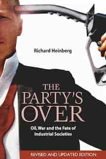 The Party's Over: Oil, War And The Fate Of Industrial Societies by Richard Heinberg