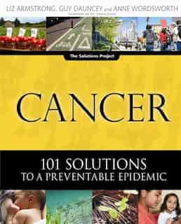 Cancer: 101 Solutions To A Preventable Epidemic by Guy Dauncey