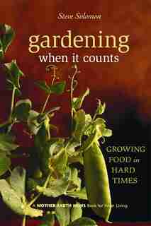 Gardening When It Counts: Growing Food in Hard Times by STEVE SOLOMON