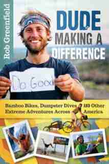 Dude Making a Difference: Bamboo Bikes, Dumpster Dives and Other Extreme Adventures Across America by Rob Greenfield