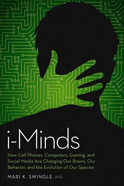 i-Minds: How Cell Phones, Computers, Gaming, and Social Media are Changing our Brains, our Behavior, and the