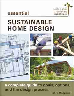 Essential Sustainable Home Design: A Complete Guide to Goals, Options, and the Design Process de Chris Magwood