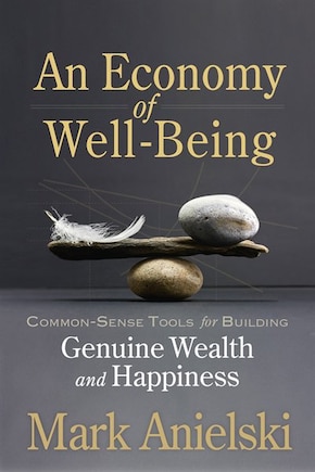 An Economy of Well-Being: Common-sense tools for building genuine wealth and happiness