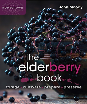 The Elderberry Book: Forage, Cultivate, Prepare, Preserve