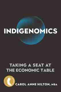 Indigenomics: Taking A Seat At The Economic Table by Carol Anne Hilton