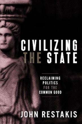 Civilizing The State: Reclaiming Politics For The Common Good