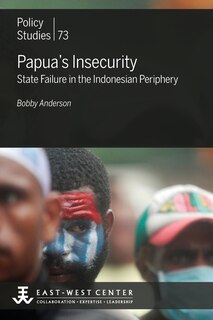 Papua's Insecurity: State Failure In The Indonesian Periphery