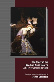 The Story of the Death of Anne Boleyn: A Poem by Lancelot de Carle