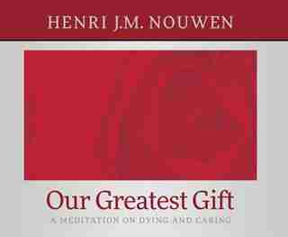 Our Greatest Gift: A Meditation On Dying And Caring by Henri J. M. Nouwen