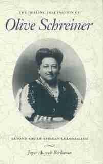 The Healing Imagination Of Olive Schreiner: Beyond South African Colonialism by Joyce Avrech Berkman
