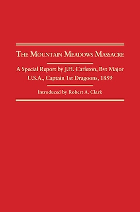 The Mountain Meadows Massacre: A Special Report By J. H. Carleton, Bvt. Major U.s.a., Captain 1st Dragoons, 1859