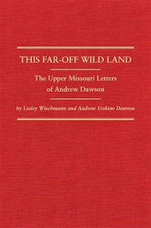 This Far-off Wild Land: The Upper Missouri Letters Of Andrew Dawson