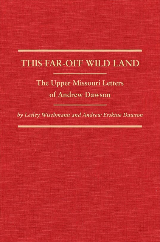 This Far-off Wild Land: The Upper Missouri Letters Of Andrew Dawson