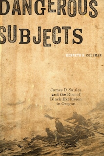 Dangerous Subjects: James D. Saules and the Rise of Black Exclusion in Oregon