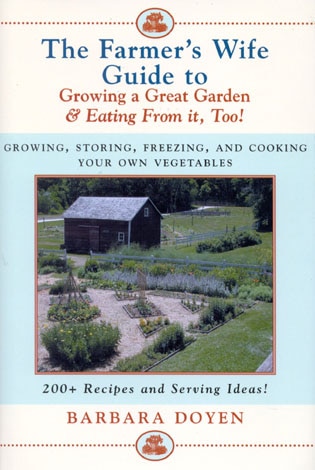 The Farmer's Wife Guide To Growing A Great Garden And Eating From It, Too!: Storing, Freezing, and Cooking Your Own Vegetables