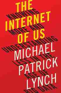 The Internet Of Us: Knowing More And Understanding Less In The Age Of Big Data de Michael P. Lynch
