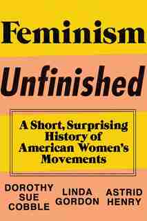 Feminism Unfinished: A Short Surprising History Of American Women's Movements by Dorothy Sue Cobble