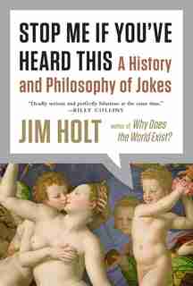 Stop Me If You've Heard This: A History And Philosophy Of Jokes by Jim Holt