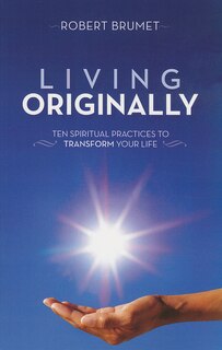 Living Originally: Ten Spiritual Practices to Transform Your Life