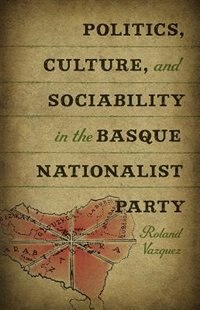 Couverture_Politics, Culture, And Sociability In The Basque Nationalist Party