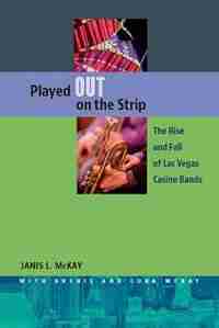 Played Out On The Strip: The Rise And Fall Of Las Vegas Casino Bands de Janis L. Mckay