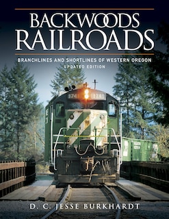 Backwoods Railroads: Branchlines and Shortlines of Western Oregon