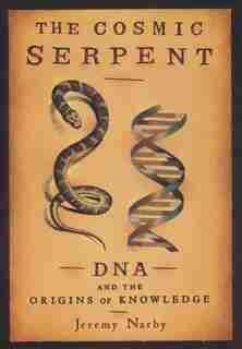 The Cosmic Serpent: Dna And The Origins Of Knowledge by Jeremy Narby