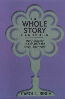 Whole Story Handbook: Using Imagery To Complete The Story Experience