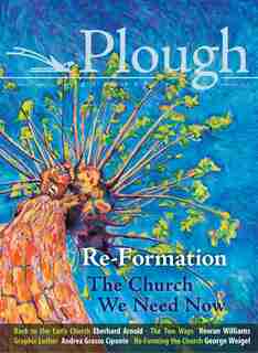 Plough Quarterly No. 14 - Re-formation: The Church We Need Now by Jin S. Kim