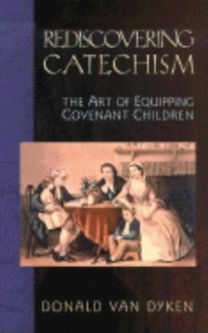 Rediscovering Catechism: The Art Of Equipping Covenant Children