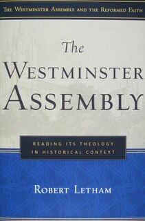 The Westminster Assembly: Reading Its Theology in Historical Context