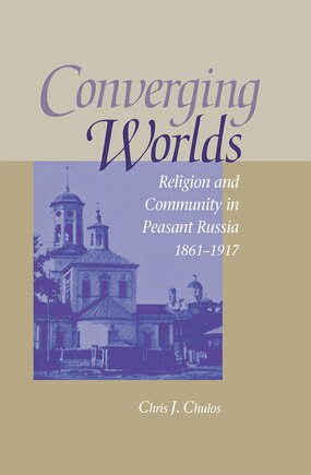 CONVERGING WORLDS: Religion And Community In Peasant Russia, 1861-1917