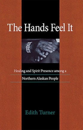 Hands Feel It: HEALING AND SPIRIT PRESENCE AMONG A NORTHERN ALASKAN PEOPLE