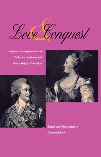 LOVE AND CONQUEST: PERSONAL CORRESPONDENCE OF CATHERINE THE GREAT AND PRINCE GRIGORY POTEMKIN