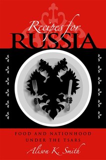 Recipes For Russia: Food And Nationhood Under The Tsars