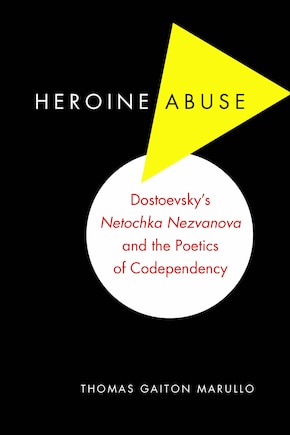 Heroine Abuse: Dostoevsky's Netochka Nezvanova and the Poetics of Codependency