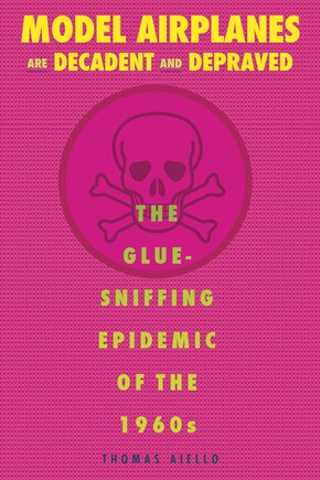 Model Airplanes Are Decadent And Depraved: The Glue-sniffing Epidemic Of The 1960s